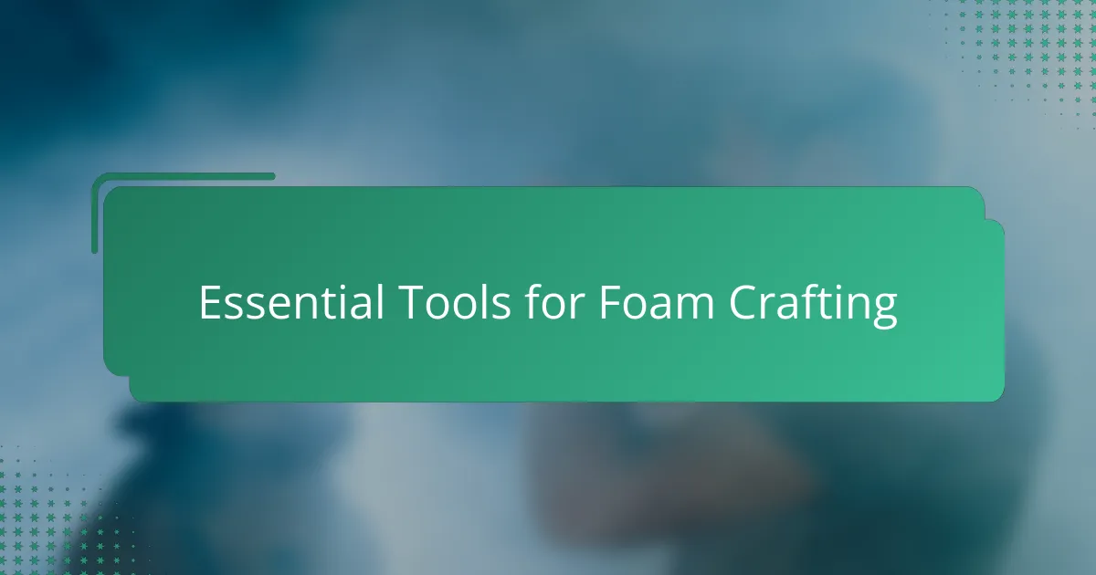 Essential Tools for Foam Crafting