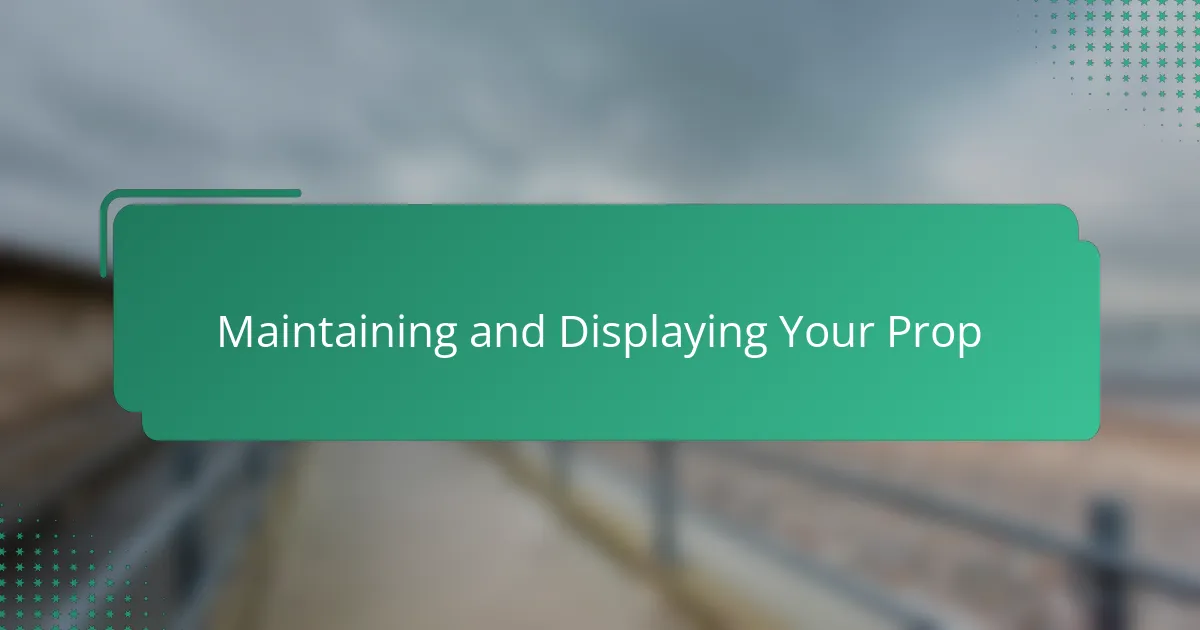 Maintaining and Displaying Your Prop