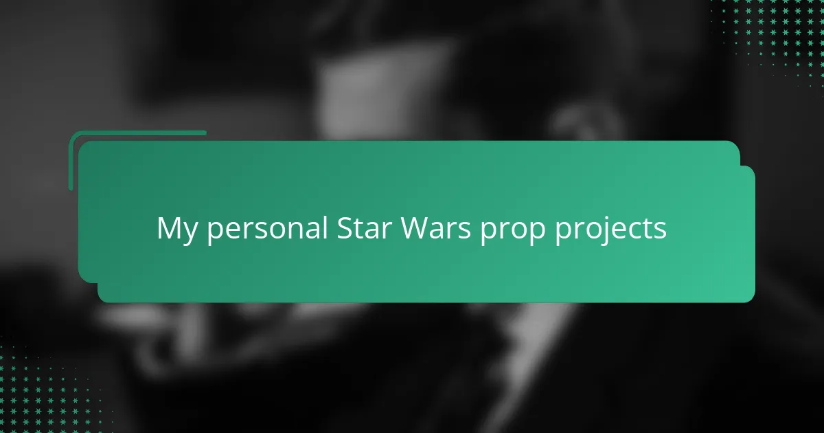 My personal Star Wars prop projects