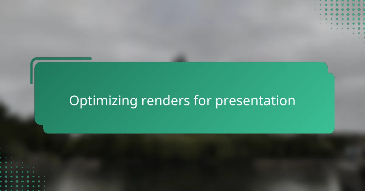 Optimizing renders for presentation
