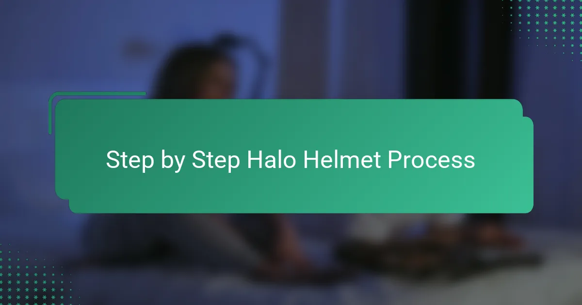 Step by Step Halo Helmet Process