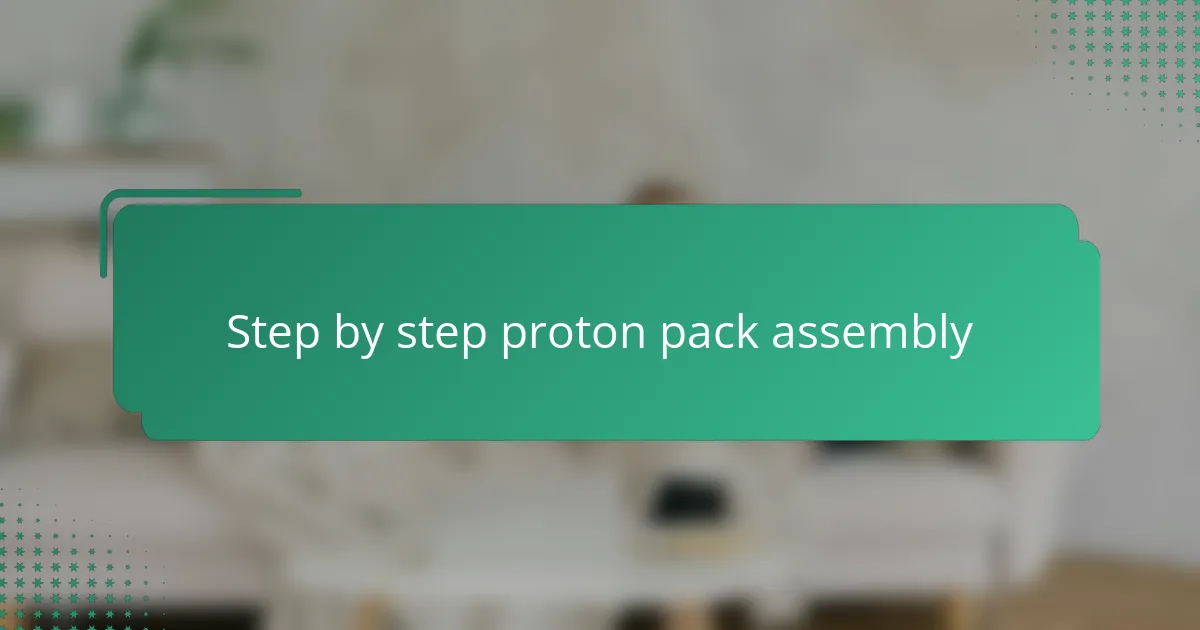 Step by Step Proton Pack Assembly